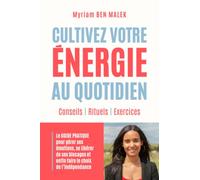 Cultivez votre énergie au quotidien: Le GUIDE PRATIQUE pour gérer ses émotions, se libérer de ses blocages et enfin faire le choix de l’indépendance