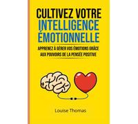 Cultivez votre intelligence émotionnelle: Apprenez à gérer vos émotions grâce aux pouvoirs de la pensée positive