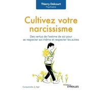 Cultivez Votre Narcissisme - Des Vertus De L'estime De Soi Pour Se Respecter Soi-Même Et Respecter Les Autres