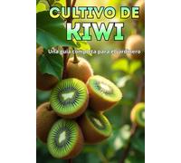 Cultivo de kiwi: Una guía completa para el jardinero: desde la elección de variedades y la plantación hasta el cuidado, la polinización, la invernada y el control de plagas.