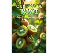 Cultivo de kiwi: Una guía completa para el jardinero: desde la elección de variedades y la plantación hasta el cuidado, la polinización, la invernada y el control de plagas.