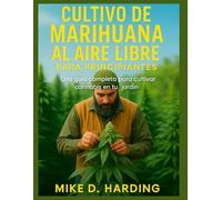 CULTIVO DE MARIHUANA AL AIRE LIBRE PARA PRINCIPIANTES: Una guía completa para cultivar cannabis en tu jardín
