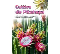 Cultivo de Pitahaya: Una guía completa para el cultivo de Pitahaya: desde la elección de una variedad y la preparación del material de plantación hasta el cuidado, la polinización y la cosecha.
