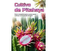 Cultivo de Pitahaya: Una guía completa para el cultivo de Pitahaya: desde la elección de una variedad y la preparación del material de plantación hasta el cuidado, la polinización y la cosecha.