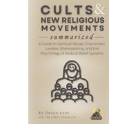 CULTS & NEW RELIGIOUS MOVEMENTS Summarized: A Guide to Spiritual Abuse, Charismatic Leaders, Brainwashing, and the Psychology of Radical Belief Systems