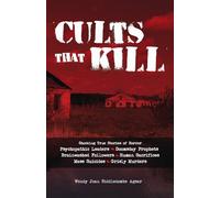 Cults that Kill: Shocking True Stories of Horror from Psychopathic Leaders, Doomsday Prophets, and Brainwashed Followers to Human Sacrifices, Mass Suicides and Grisly Murders