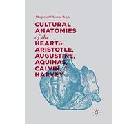 Cultural Anatomies Of The Heart In Aristotle, Augustine, Aquinas, Calvin, And Harvey
