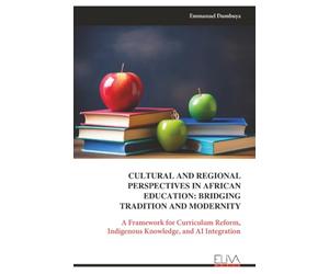 CULTURAL AND REGIONAL PERSPECTIVES IN AFRICAN EDUCATION: BRIDGING TRADITION AND MODERNITY: A Framework for Curriculum Reform, Indigenous Knowledge, and AI Integration
