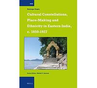 Cultural Constellations, Place-Making And Ethnicity In Eastern India, C. 1850-1927