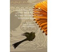 Cultural Dynamics and Production Activities in Ancient Western Mexico: Papers from a Symposium Held in the Center for Archaeological Research, El Colegio de Michoacan 18-19 September 2014 - [Version O