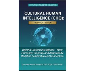 Cultural Human Intelligence (CHQ): The Concise Edition: Beyond Cultural Intelligence - How Humanity, Empathy, and Adaptability Redefine Leadership and Connection