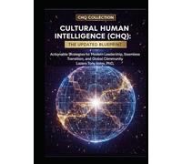 Cultural Human Intelligence (CHQ) The Updated Blueprint: Actionable Strategies for Modern Leadership, Seamless Transition, and Global Community