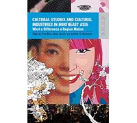 Cultural Studies and Cultural Industries in Northeast Asia: What a Difference a Region Makes