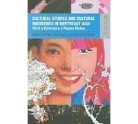 Cultural Studies And Cultural Industries In Northeast Asia: What A Difference A Region Makes