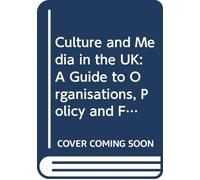 Culture and Media in the Uk: A Guide to Organisations, Policy and Funding