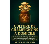 CULTURE DE CHAMPIGNONS À DOMICILE: Le guide facile et pratique pour cultiver vos propres champignons comestibles sans expérience et avec des résultats rapides !