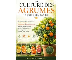CULTURE DES AGRUMES POUR DÉBUTANTS: Le guide complet pour cultiver citrons, oranges, limes, mandarines et pamplemousses avec les bonnes variétés, des ... de ravageurs et des récoltes toute l’année
