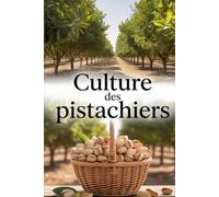 Culture des pistachiers: Méthode moderne pour planter, entretenir et gérer un verger de pistachiers à rendement stable et élevé