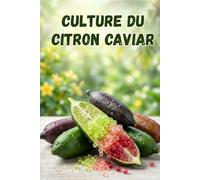 Culture du citron caviar: Guide complet pas à pas pour la culture du citron caviar - du choix de la variété à la préparation du sol, la plantation, l’entretien, la pollinisation et la récolte
