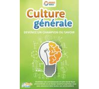 Culture générale - Devenez un champion du savoir: Améliorez vos connaissances et votre QI de façon phénoménale en un temps record et exprimez-vous avec assurance dans toutes vos conversations