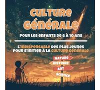 Culture Générale pour les 6 à 10 ans: L’Indispensable des plus jeunes pour s’initier à la Culture Générale