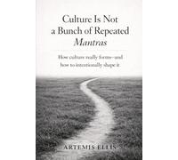 Culture Is Not a Bunch of Repeated Mantras: How Culture Really Forms - and How to Intentionally Shape It