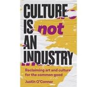 Culture is Not an Industry by Justin OConnor Justin OConnor (Auteur)