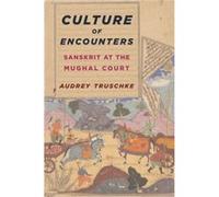 Culture Of Encounters: Sanskrit At The Mughal Court (South Asia Across The Disciplines) (Hardcover) Audrey Truschke, (Auteur)