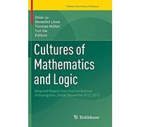 Cultures Of Mathematics And Logic : Selected Papers From The Conference In Guangzhou, China, November 9-12, 2012