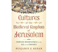 Cultures of the Medieval Kingdom of Jerusalem: Frontier Inventiveness in the Age of the Crusades
