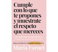 Cumple con lo que te propones y muéstrate el respeto que mereces: El arte de la disciplina: la ciencia tras la mayor forma de amor propio