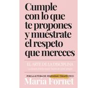 Cumple con lo que te propones y muéstrate el respeto que mereces: El arte de la disciplina: la ciencia tras la mayor forma de amor propio