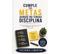 Cumple tus metas aunque no tengas disciplina: El método práctico para dejar de procrastinar, crear disciplina y lograr objetivos paso a paso Autora: Victoria Libertad