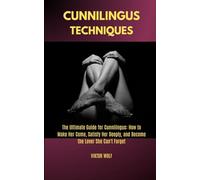 Cunnilingus Techniques: The Ultimate Guide for Cunnilingus: How to Make Her Come, Satisfy Her Deeply, and Become the Lover She Can't Forget