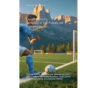 Cuore Azzurro: Scolpisci il Tuo Futuro da Campione: “Il programma definitivo per giovani calciatori determinati a dominare il campo, dalla prima scintilla di talento al successo infinito”