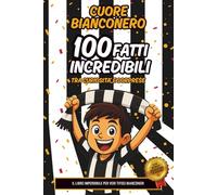 Cuore Bianconero - 100 Fatti Incredibili: Grandi campioni, record e curiosità: un libro per tifosi juventini di ogni età - Il regalo perfetto per chi porta la Juve nel cuore