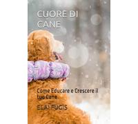 CUORE DI CANE: Come Educare e Crescere il tuo Cane