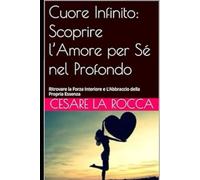 Cuore Infinito: Scoprire l’Amore per Sé nel Profondo: Ritrovare la Forza Interiore e L’Abbraccio della Propria Essenza