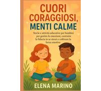 CUORI CORAGGIOSI MENTI CALME: Storie e attività educative per bambini per gestire le emozioni, costruire la fiducia in se stessi e coltivare la forza emotiva