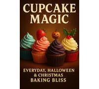 Cupcake Magic: Everyday, Halloween & Christmas Baking Bliss. A Year-Round Celebration of Sweetness, Sprinkles & Holiday Joy!