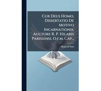 Cur Deus Homo, Dissertatio De Motivo Incarnationis, Auctore R. P. Hilaris Parisiensi, O.f.m. Cap...