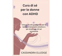 Cura di sé per le donne con ADHD: Una guida alla guarigione per il riposo, il benessere emotivo e per diventare chi sei veramente