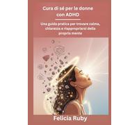 Cura di sé per le donne con ADHD: Una guida pratica per trovare calma, chiarezza e riappropriarsi della propria mente