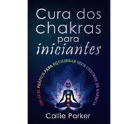 Cura dos chakras para iniciantes: Um guia prático para equilibrar seus centros de energia