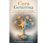 Cura Generosa: Como silenciar o medo e a autoculpa através da neuropsicanálise e da ciência da felicidade