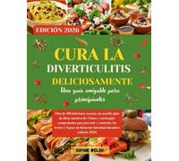 CURA LA DIVERTICULITIS DELICIOSAMENTE: Más de 300 deliciosas recetas, un sencillo plan de dieta curativa de 3 fases y estrategias comprobadas para prevenir y controlar los brotes y lograr un bienestar