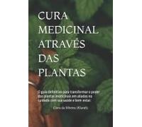 Cura Medicinal Através Das Plantas: O Guia Definitivo Para Transformar O Poder Das Plantas Medicinais Em Aliadas No Cuidado Com Sua Saúde E Bem-Estar. (Portuguese Edition)