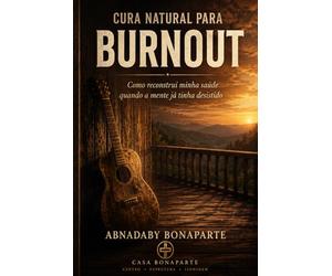 Cura Natural para Burnout, Estresse e Exaustão: Guia Prático para Recuperar Sua Energia, Clareza Mental e Estabilidade Emocional