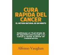 Cura rápida del cáncer: el método natural de un minuto: Desbloquea un ritual simple de 60 segundos para ayudar a tu cuerpo a vencer el cáncer sin medicamentos