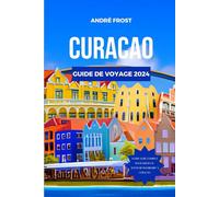 CURACAO GUIDE DE VOYAGE 2024: Découvrez les trésors cachés des Caraïbes, les attractions, les marchés et les magnifiques plages avec un itinéraire personnalisé et des conseils pour les débutants